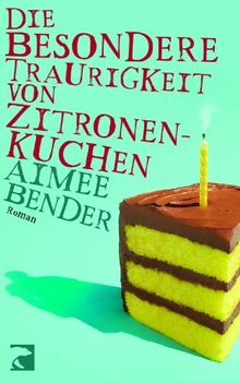 Die besondere Traurigkeit von Zitronenkuchen: Roman