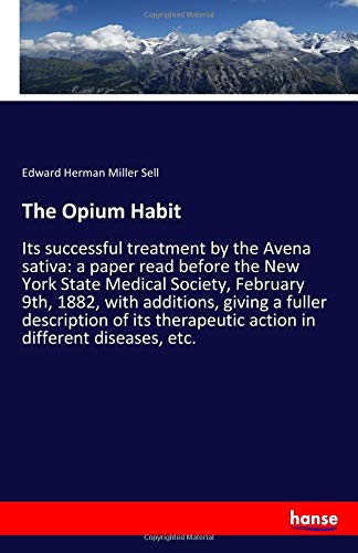 The Opium Habit: Its successful treatment by the Avena sativa: a paper read before the New York State Medical Society, February 9th, 1882, with ... action in different diseases, etc.