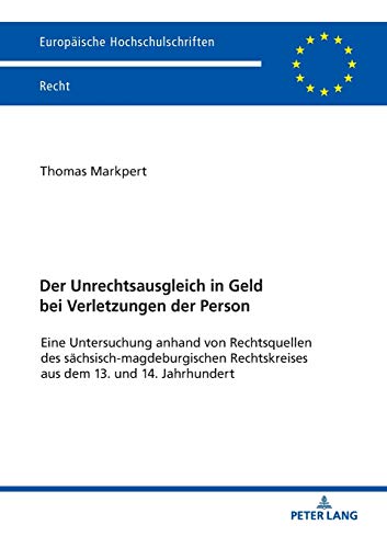 Der Unrechtsausgleich in Geld bei Verletzungen der Person: Eine Untersuchung anhand von Rechtsquellen des sächsisch-magdeburgischen Rechtskreises aus ... Hochschulschriften Recht, Band 6076)