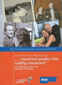 "... manchmal werden Orte zufällig romantisch" : 101 Liebesgeschichten aus Nordrhein-Westfalen