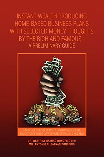 INSTANT WEALTH PRODUCING HOME-BASED BUSINESS PLANS WITH SELECTED MONEY THOUGHTS BY THE RICH AND FAMOUS-A PRELIMINARY GUIDE: (PURCHASE THIS BOOK AND ... NEEDS OF WOUNDED VETERANS' CHILDREN)