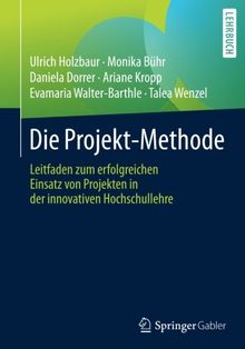 Die Projekt-Methode: Leitfaden zum erfolgreichen Einsatz von Projekten in der innovativen Hochschullehre