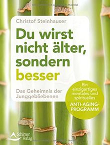 Du wirst nicht älter, sondern besser: Das Geheimnis der Junggebliebenen - Ein einzigartiges mentales und spirituelles Anti-Aging-Programm