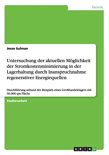 Untersuchung der aktuellen Möglichkeit der Stromkostenminimierung in der Lagerhaltung durch Inanspruchnahme regenerativer Energiequellen: Durchführung ... eines Großhandelslagers mit 30.000 qm Fläche
