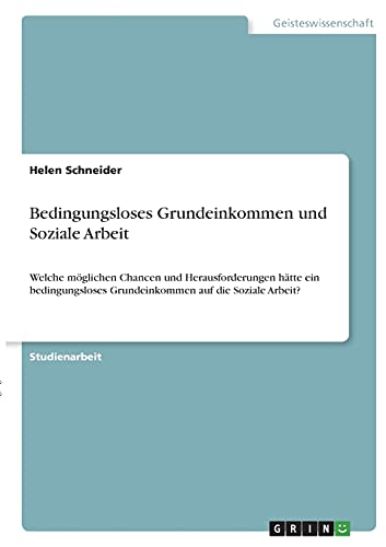 Bedingungsloses Grundeinkommen und Soziale Arbeit: Welche möglichen Chancen und Herausforderungen hätte ein bedingungsloses Grundeinkommen auf die Soziale Arbeit?