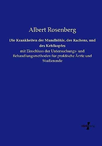 Die Krankheiten der Mundhöhle, des Rachens, und des Kehlkopfes: mit Einschluss der Untersuchungs- und Behandlungsmethoden für praktische Ärzte und Studierende
