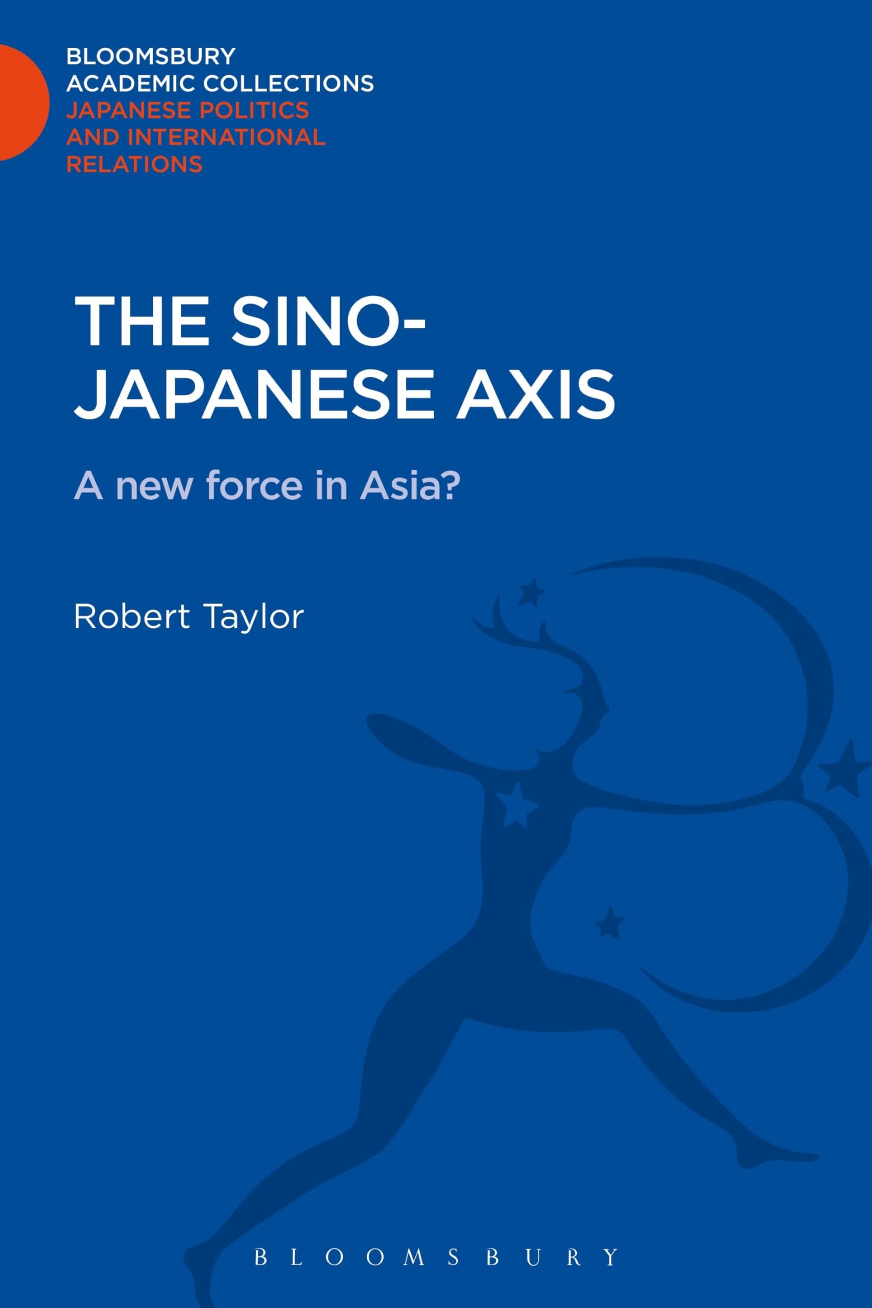 The Sino-Japanese Axis: A New Force in Asia? (Bloomsbury Academic Collections: Japan)