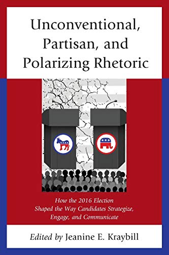 Unconventional, Partisan, and Polarizing Rhetoric: How the 2016 Election Shaped the Way Candidates Strategize, Engage, and Communicate (Voting, Elections, and the Political Process)
