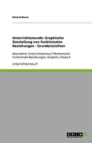 Unterrichtsstunde: Graphische Darstellung von funktionalen Beziehungen - Grundeinsichten: Besonderer Unterrichtsentwurf Mathematik: Funktionale Beziehungen, Graphen, Klasse 4