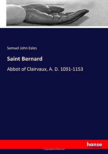 Saint Bernard: Abbot of Clairvaux, A. D. 1091-1153