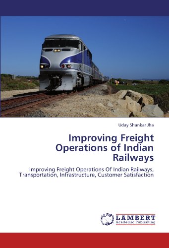 Improving Freight Operations of Indian Railways: Improving Freight Operations Of Indian Railways, Transportation, Infrastructure, Customer Satisfaction