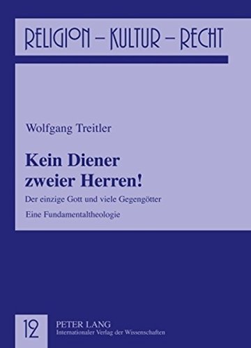 Kein Diener zweier Herren!: Der einzige Gott und viele Gegengötter- Eine Fundamentaltheologie (Religion, Kultur, Recht)
