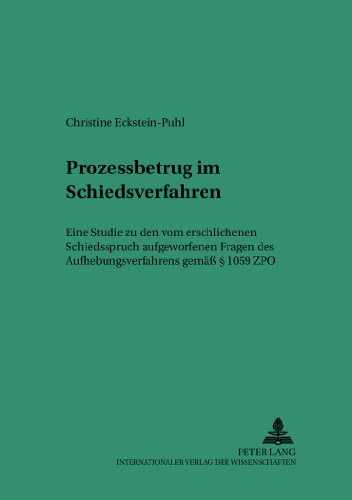 Prozessbetrug im Schiedsverfahren: Eine Studie zu den vom erschlichenen Schiedsspruch aufgeworfenen Fragen des Aufhebungsverfahrens gemäß § 1059 ZPO ... Studien zum Privat- und Wirtschaftsrecht)