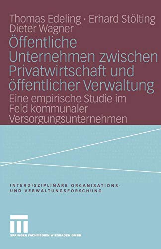 Öffentliche Unternehmen zwischen Privatwirtschaft und öffentlicher Verwaltung: Eine Empirische Studie Im Feld Kommunaler Versorgungsunternehmen . . . ... und Verwaltungsforschung, Band 8)