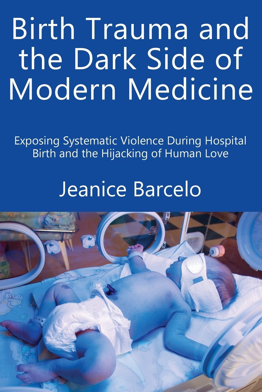 Birth Trauma and the Dark Side of Modern Medicine: Exposing Systematic Violence During Hospital Birth and the Hijacking of Human Love