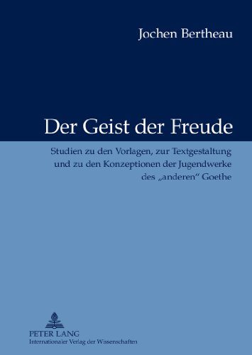 Der Geist der Freude: Studien zu den Vorlagen, zur Textgestaltung und zu den Konzeptionen der Jugendwerke des «anderen» Goethe