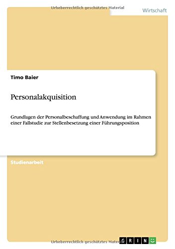 Personalakquisition: Grundlagen der Personalbeschaffung und Anwendung im Rahmen einer Fallstudie zur Stellenbesetzung einer Führungsposition