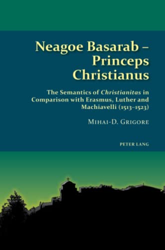 Neagoe Basarab – Princeps Christianus: The Semantics of Christianitas in Comparison with Erasmus, Luther and Machiavelli (1513-1523) (Studies in Eastern Orthodoxy, Band 6)