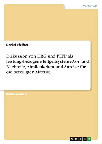 Diskussion von DRG und PEPP als leistungsbezogene Entgeltsysteme. Vor- und Nachteile, Ähnlichkeiten und Anreize für die beteiligten Akteure