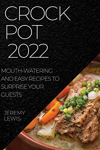 CROCK POT 2022: MOUTH-WATERING AND EASY RECIPES TO SURPRISE YOUR GUESTS