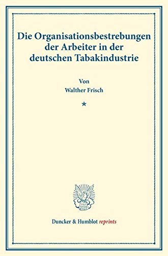 Die Organisationsbestrebungen der Arbeiter in der deutschen Tabakindustrie.: (Staats- und sozialwissenschaftliche Forschungen XXIV.3). (Duncker & Humblot reprints)
