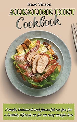 Alkaline Diet Cookbook: Simple, balanced and flavorful recipes for a healthy lifestyle or for an easy weight loss