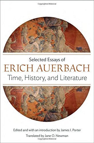 Time, History, and Literature: Selected Essays of Erich Auerbach. Introduction by James I. Porter