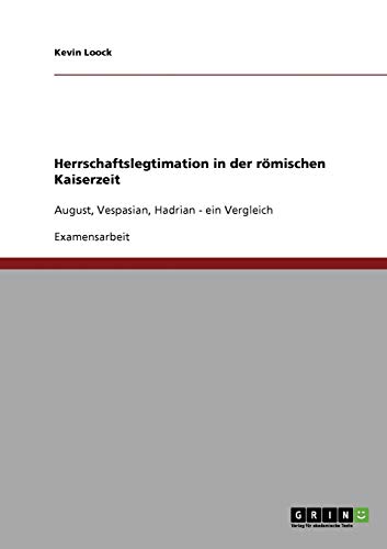 Herrschaftslegtimation in der römischen Kaiserzeit: August, Vespasian, Hadrian - ein Vergleich
