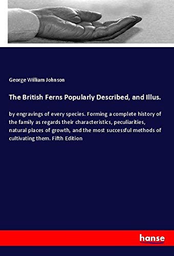 The British Ferns Popularly Described, and Illus.: by engravings of every species. Forming a complete history of the family as regards their ... methods of cultivating them. Fifth Edition