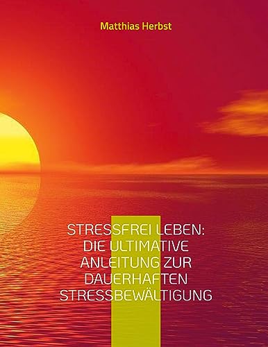 Stressfrei leben: Die ultimative Anleitung zur dauerhaften Stressbewältigung: Anregungen zur Selbstreflexion & wertvolle Hin-weise zur Stressverarbeitung