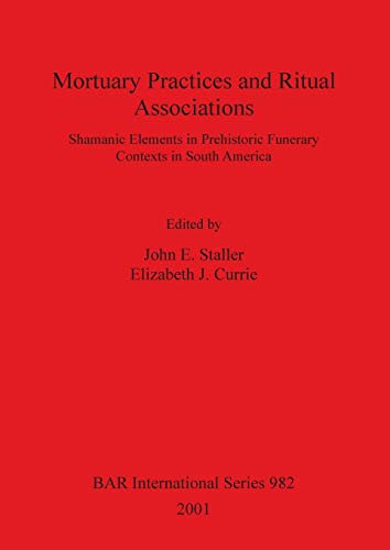 Mortuary Practices and Ritual Associations: Shamanic Elements in Prehistoric Funerary Contexts in South America (Bar S, Band 982)