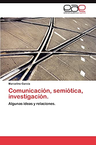 Comunicación, semiótica, investigación.: Algunas ideas y relaciones.