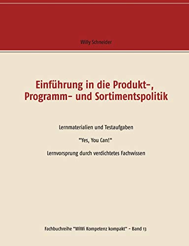 Einführung in die Produkt-, Programm- und Sortimentspolitik: Lernmaterialien und Testaufgaben Yes, You Can! Lernvorsprung durch verdichtetes Fachwissen (Fachbuchreihe WiWi Kompetenz kompakt)