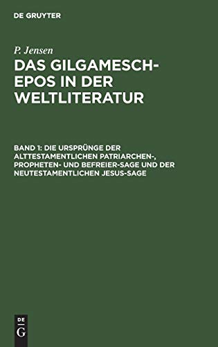Die Ursprünge der alttestamentlichen Patriarchen-, Propheten- und Befreier-Sage und der neutestamentlichen Jesus-Sage (P. Jensen: Das Gilgamesch-Epos in der Weltliteratur)