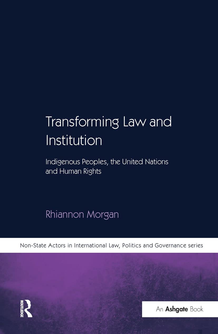 Transforming Law and Institution: Indigenous Peoples, the United Nations and Human Rights (Non-State Actors in International Law, Politics and Governance)