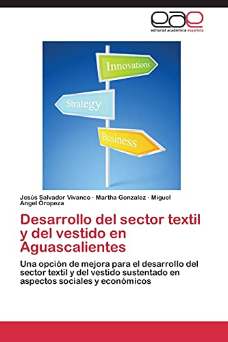 Desarrollo del sector textil y del vestido en Aguascalientes: Una opción de mejora para el desarrollo del sector textil y del vestido sustentado en aspectos sociales y económicos