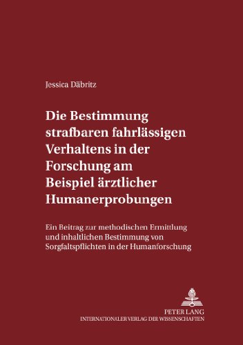 Die Bestimmung strafbaren fahrlässigen Verhaltens in der Forschung am Beispiel ärztlicher Humanerprobungen: Ein Beitrag zur methodischen Ermittlung ... zum Strafrecht und Strafprozeßrecht)