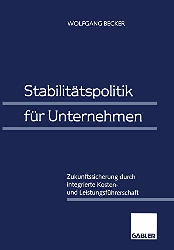 Stabilitätspolitik für Unternehmen: Zukunftssicherung durch integrierte Kosten- und Leistungsführerschaft