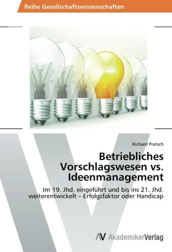 Betriebliches Vorschlagswesen vs. Ideenmanagement: Im 19. Jhd. eingeführt und bis ins 21. Jhd. weiterentwickelt - Erfolgsfaktor oder Handicap