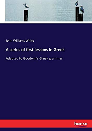 A series of first lessons in Greek: Adapted to Goodwin's Greek grammar