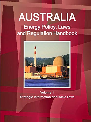 Australia Energy Policy, Laws and Regulation Handbook Volume 1 Strategic Information and Basic Laws (World Law Business Library)