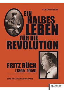 Ein halbes Leben für die Revolution: Fritz Rück (1895-1959). Eine politische Biografie