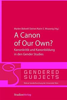 A Canon of Our Own?: Kanonkritik und Kanonbildung in den Gender Studies (Gendered Subjects)