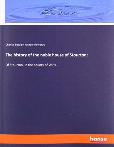 The history of the noble house of Stourton:: Of Stourton, in the county of Wilts.