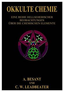Okkulte Chemie.: Eine Reihe hellsichtiger Beobachtungen über die chemischen Elemente. Atomlehre von Annie Besant und C. W. Leadbeater