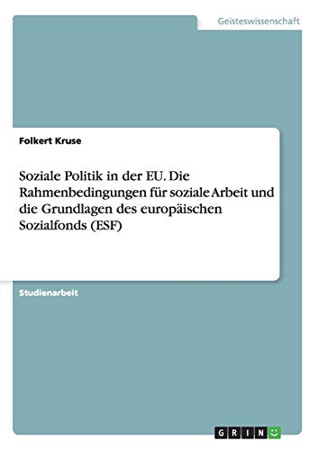 Soziale Politik in der EU. Die Rahmenbedingungen für soziale Arbeit und die Grundlagen des europäischen Sozialfonds (ESF)