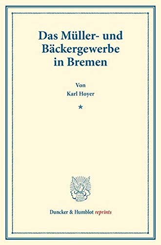 Das Müller- und Bäckergewerbe in Bremen.: (Staats- und sozialwissenschaftliche Forschungen 183). (Duncker & Humblot reprints)