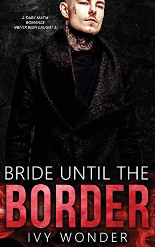 Bride Until the Border: A Dark Mafia Romance (Never Been Caught, Band 3)