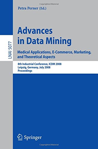Advances in Data Mining. Medical Applications, E-Commerce, Marketing, and Theoretical Aspects: 8th Industrial Conference, ICDM 2008 Leipzig, Germany, ... (Lecture Notes in Computer Science)
