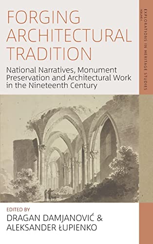 Forging Architectural Tradition: National Narratives, Monument Preservation and Architectural Work in the Nineteenth-Century (Explorations in Heritage Studies, 3)